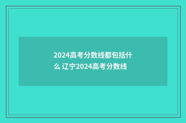 2024高考分数线都包括什么 辽宁2024高考分数线