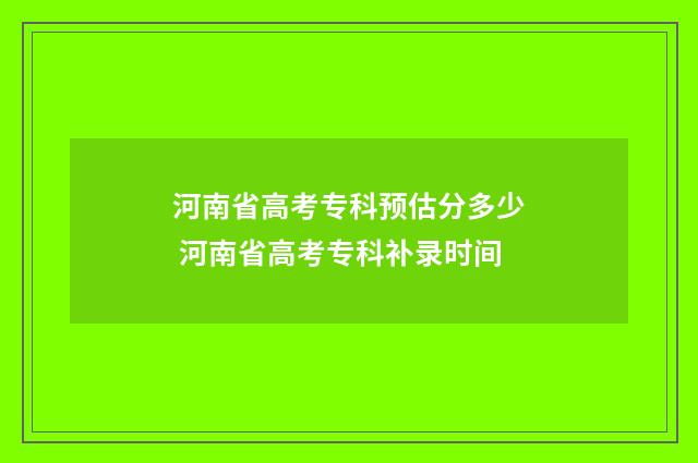 河南省高考专科预估分多少 河南省高考专科补录时间