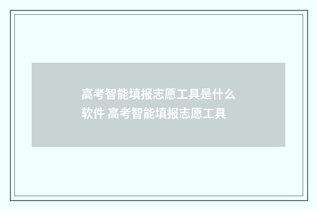 高考智能填报志愿工具是什么软件 高考智能填报志愿工具