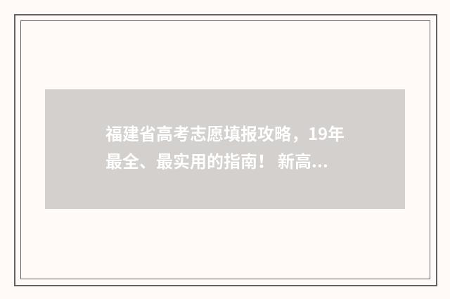 福建省高考志愿填报攻略，19年最全、最实用的指南！ 新高考志愿网