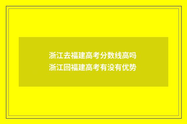 浙江去福建高考分数线高吗 浙江回福建高考有没有优势