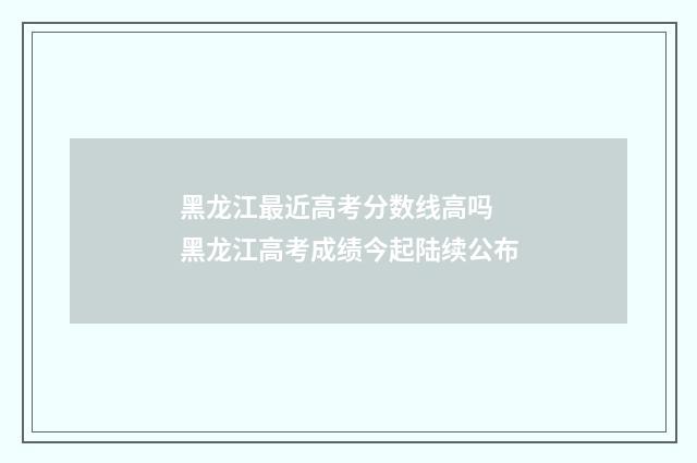 黑龙江最近高考分数线高吗 黑龙江高考成绩今起陆续公布