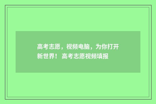 高考志愿，视频电脑，为你打开新世界！ 高考志愿视频填报