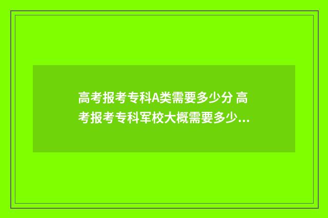 高考报考专科A类需要多少分 高考报考专科军校大概需要多少分