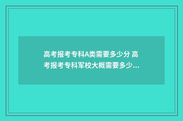 高考报考专科A类需要多少分 高考报考专科军校大概需要多少分