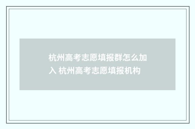 杭州高考志愿填报群怎么加入 杭州高考志愿填报机构