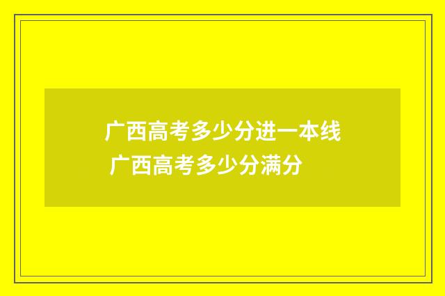 广西高考多少分进一本线 广西高考多少分满分