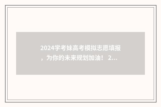 2024学考妹高考模拟志愿填报，为你的未来规划加油！ 2020学考对高考有没有影响