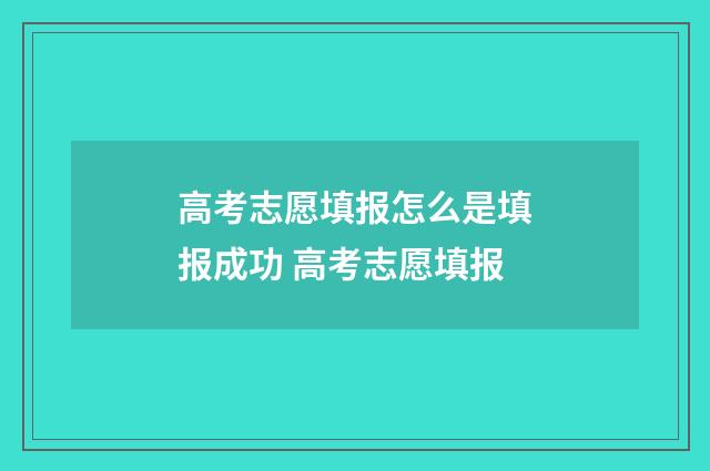 高考志愿填报怎么是填报成功 高考志愿填报