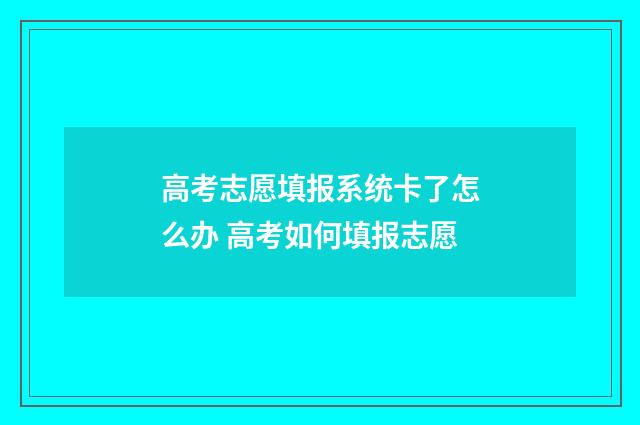 高考志愿填报系统卡了怎么办 高考如何填报志愿