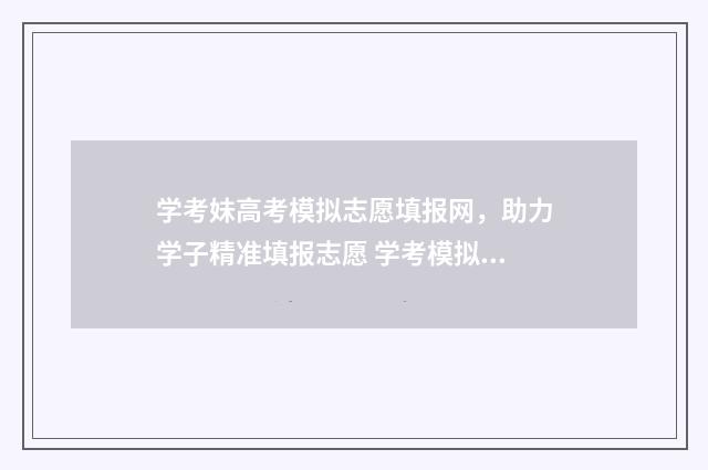 学考妹高考模拟志愿填报网，助力学子精准填报志愿 学考模拟试卷