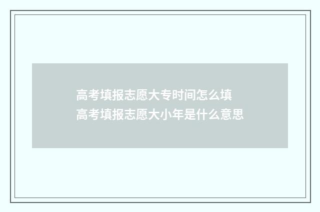高考填报志愿大专时间怎么填 高考填报志愿大小年是什么意思