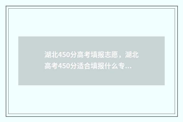 湖北450分高考填报志愿，湖北高考450分适合填报什么专业 湖北高考分数450能上什么本科