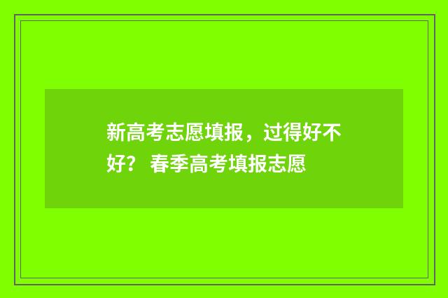 新高考志愿填报，过得好不好？ 春季高考填报志愿