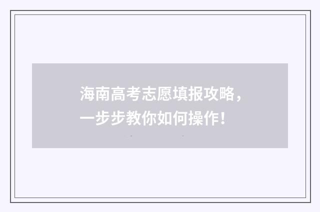 海南高考志愿填报攻略，一步步教你如何操作！