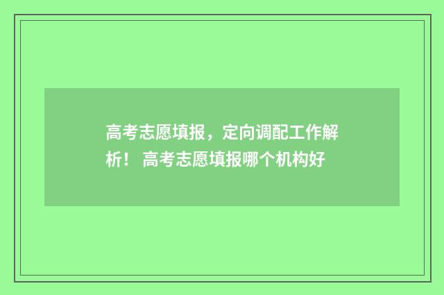 高考志愿填报，定向调配工作解析！ 高考志愿填报哪个机构好