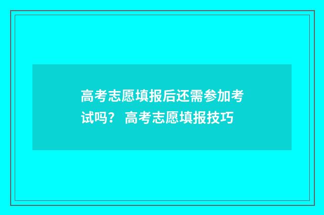 高考志愿填报后还需参加考试吗？ 高考志愿填报技巧