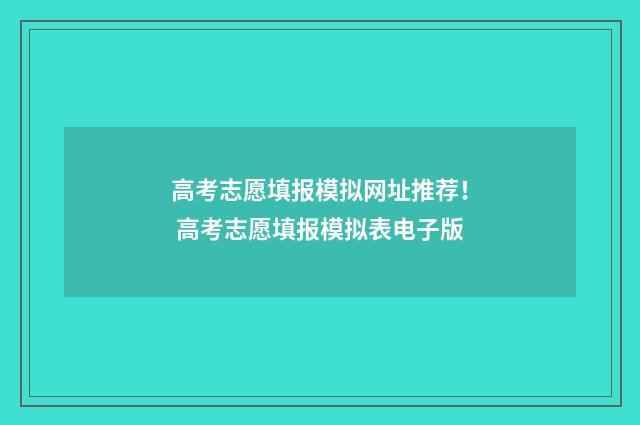高考志愿填报模拟网址推荐！ 高考志愿填报模拟表电子版