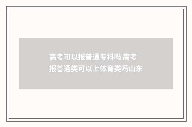 高考可以报普通专科吗 高考报普通类可以上体育类吗山东