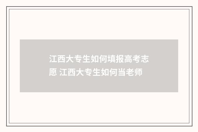 江西大专生如何填报高考志愿 江西大专生如何当老师