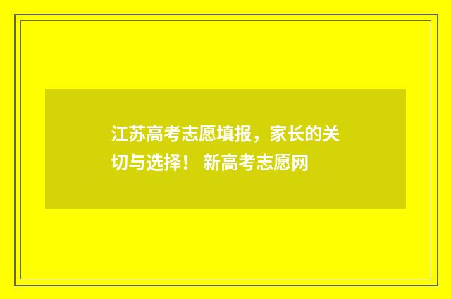 江苏高考志愿填报，家长的关切与选择！ 新高考志愿网