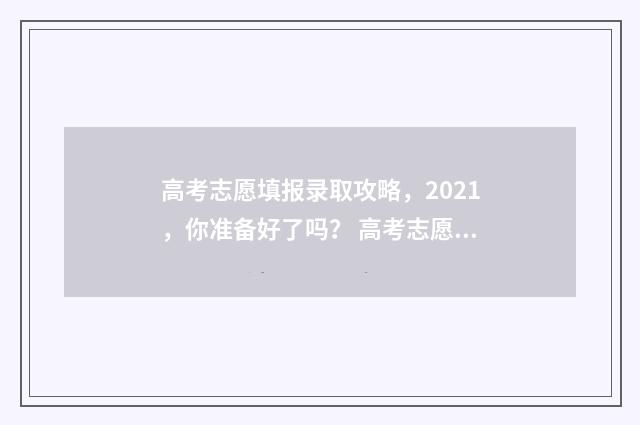 高考志愿填报录取攻略，2021，你准备好了吗？ 高考志愿填报专家