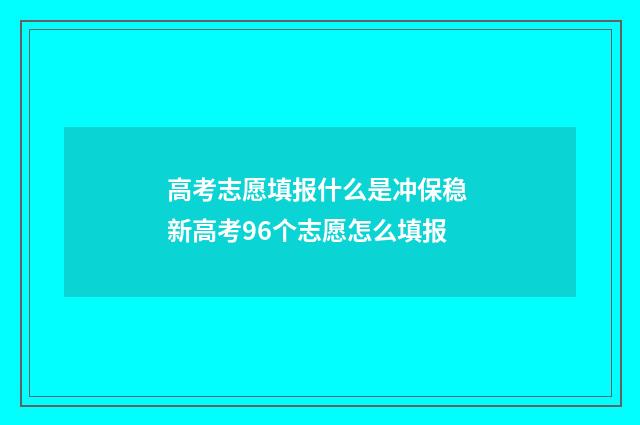 高考志愿填报什么是冲保稳 新高考96个志愿怎么填报