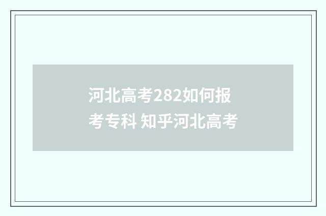 河北高考282如何报考专科 知乎河北高考
