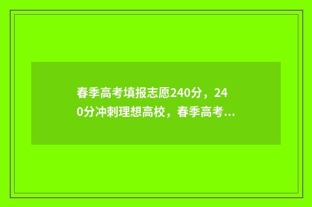 春季高考填报志愿240分，240分冲刺理想高校，春季高考志愿填报指南 春季高考填报志愿流程