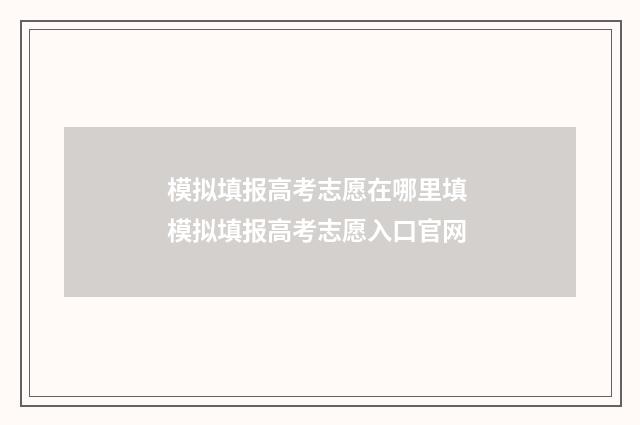 模拟填报高考志愿在哪里填 模拟填报高考志愿入口官网