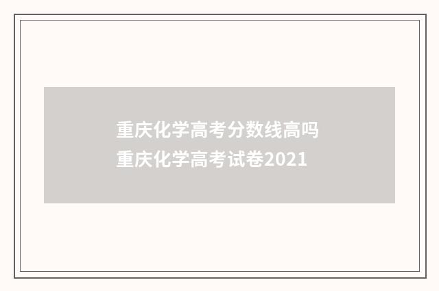 重庆化学高考分数线高吗 重庆化学高考试卷2021