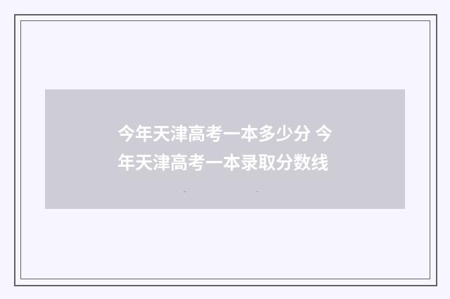 今年天津高考一本多少分 今年天津高考一本录取分数线