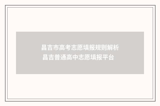 昌吉市高考志愿填报规则解析 昌吉普通高中志愿填报平台