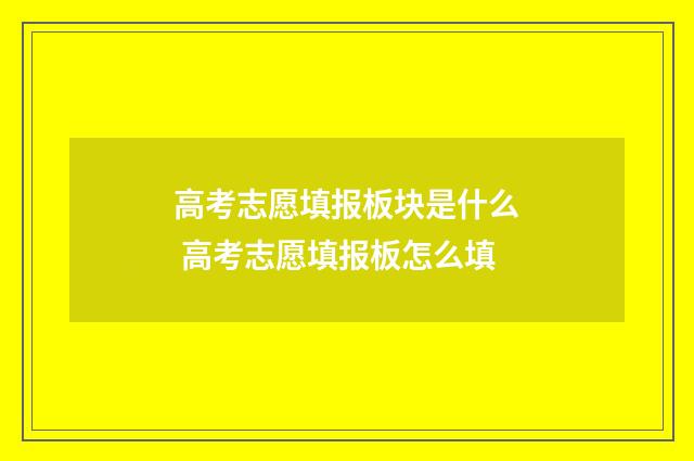 高考志愿填报板块是什么 高考志愿填报板怎么填