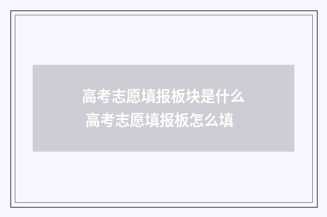 高考志愿填报板块是什么 高考志愿填报板怎么填