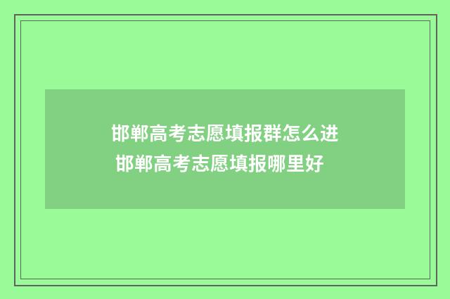 邯郸高考志愿填报群怎么进 邯郸高考志愿填报哪里好