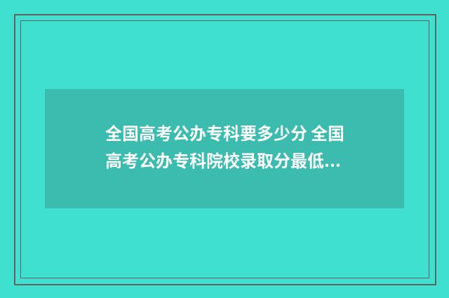 全国高考公办专科要多少分 全国高考公办专科院校录取分最低的院校