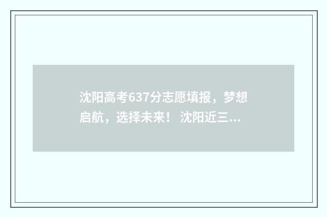 沈阳高考637分志愿填报，梦想启航，选择未来！ 沈阳近三年高考分数线