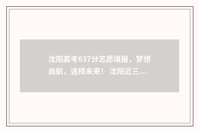 沈阳高考637分志愿填报，梦想启航，选择未来！ 沈阳近三年高考分数线