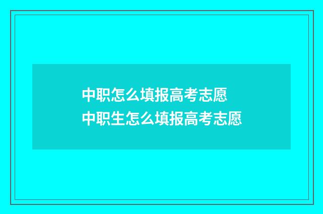 中职怎么填报高考志愿 中职生怎么填报高考志愿