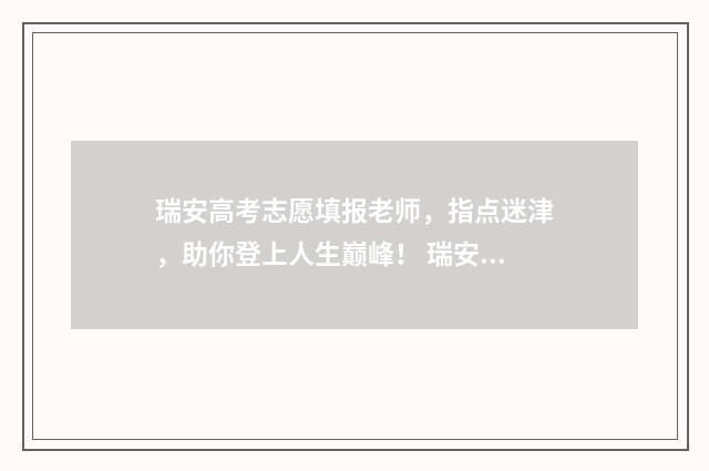 瑞安高考志愿填报老师，指点迷津，助你登上人生巅峰！ 瑞安高考考点查询
