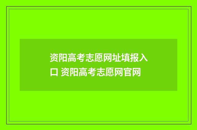 资阳高考志愿网址填报入口 资阳高考志愿网官网