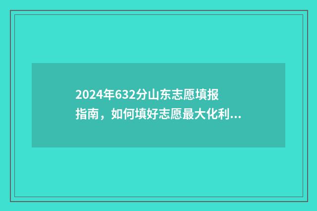 2024年632分山东志愿填报指南，如何填好志愿最大化利用分数 2024年山东高考多少人
