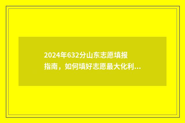 2024年632分山东志愿填报指南，如何填好志愿最大化利用分数 2024年山东高考多少人