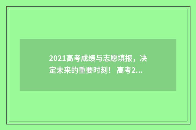 2021高考成绩与志愿填报，决定未来的重要时刻！ 高考2021年高考成绩