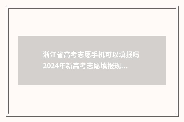 浙江省高考志愿手机可以填报吗 2024年新高考志愿填报规则