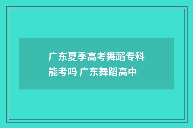 广东夏季高考舞蹈专科能考吗 广东舞蹈高中
