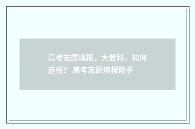 高考志愿填报，大登科，如何选择？ 高考志愿填报助手