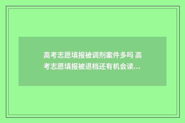 高考志愿填报被调剂案件多吗 高考志愿填报被退档还有机会读大学吗