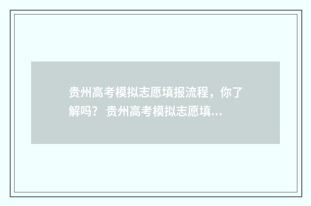 贵州高考模拟志愿填报流程，你了解吗？ 贵州高考模拟志愿填报入口官网